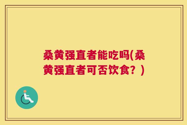 桑黄强直者能吃吗(桑黄强直者可否饮食?) 桑黄强直者能吃吗(桑黄强直者可否饮食?)