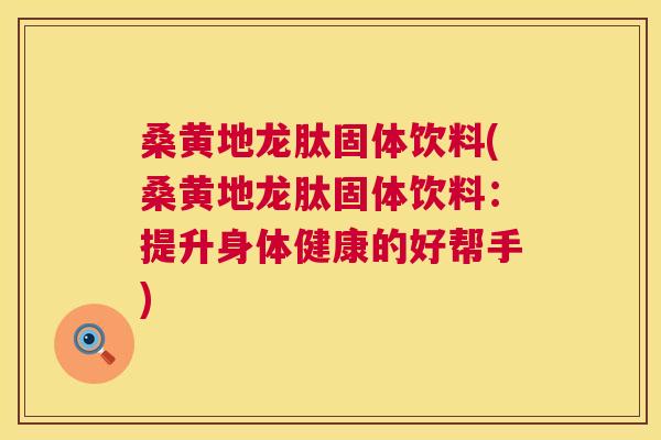 桑黄地龙肽固体饮料(桑黄地龙肽固体饮料:提升身体健康的好帮手) 桑黄地龙肽固体饮料(桑黄地龙肽固体饮料:提升身体健康的好帮手)