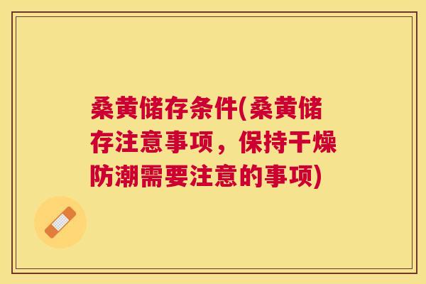 桑黄储存条件(桑黄储存注意事项,保持干燥防潮需要注意的事项) 桑黄储存条件(桑黄储存注意事项,保持干燥防潮需要注意的事项)