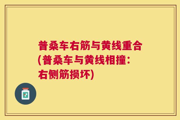 普桑车右筋与黄线重合(普桑车与黄线相撞:右侧筋损坏) 普桑车右筋与黄线重合(普桑车与黄线相撞:右侧筋损坏)