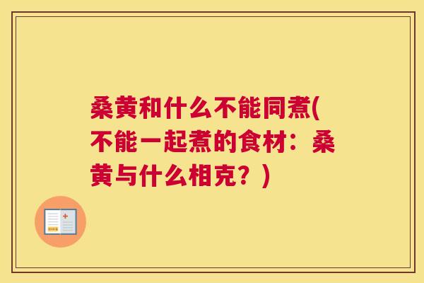 桑黄和什么不能同煮(不能一起煮的食材:桑黄与什么相克?) 桑黄和什么不能同煮(不能一起煮的食材:桑黄与什么相克?)