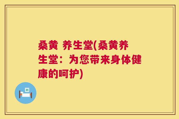 桑黄 养生堂(桑黄养生堂:为您带来身体健康的呵护) 桑黄 养生堂(桑黄养生堂:为您带来身体健康的呵护)