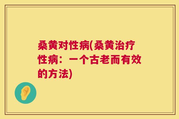 桑黄对性(桑黄性:一个古老而有效的方法) 桑黄对性(桑黄性:一个古老而有效的方法)