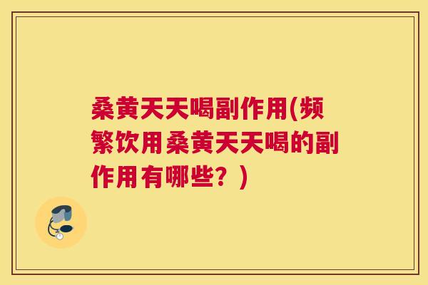 桑黄天天喝副作用(频繁饮用桑黄天天喝的副作用有哪些?) 桑黄天天喝副作用(频繁饮用桑黄天天喝的副作用有哪些?)