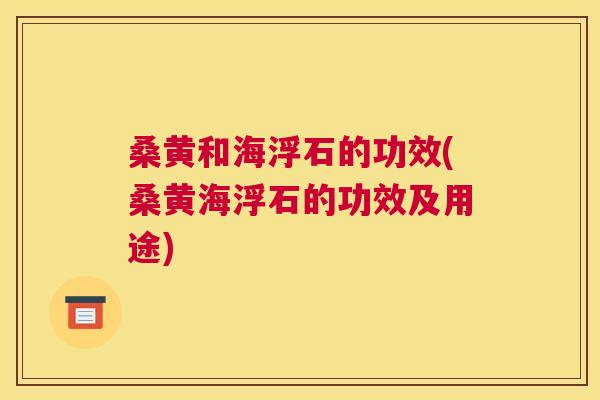 桑黄和海浮石的功效(桑黄海浮石的功效及用途) 桑黄和海浮石的功效(桑黄海浮石的功效及用途)