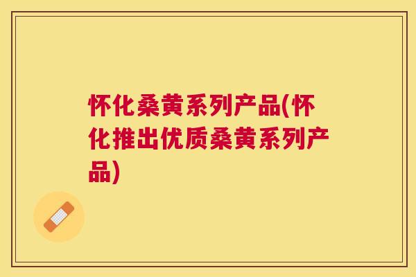 怀化桑黄系列产品(怀化推出优质桑黄系列产品) 怀化桑黄系列产品(怀化推出优质桑黄系列产品)