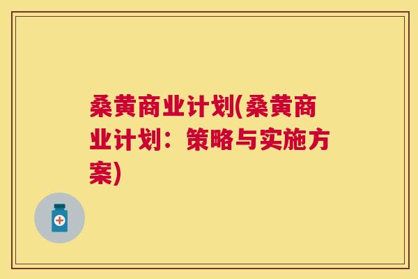 桑黄商业计划(桑黄商业计划:策略与实施方案) 桑黄商业计划(桑黄商业计划:策略与实施方案)
