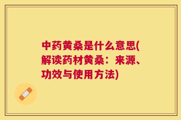 黄桑是什么意思(解读药材黄桑:来源、功效与使用方法) 黄桑是什么意思(解读药材黄桑:来源、功效与使用方法)