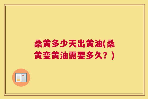 桑黄多少天出黄油(桑黄变黄油需要多久?) 桑黄多少天出黄油(桑黄变黄油需要多久?)