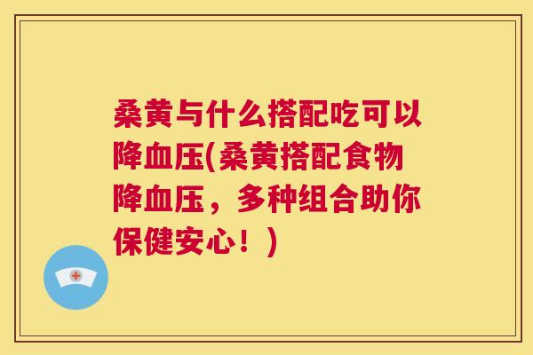 桑黄与什么搭配吃可以降(桑黄搭配食物降,多种组合助你保健安心!) 桑黄与什么搭配吃可以降(桑黄搭配食物降,多种组合助你保健安心!)