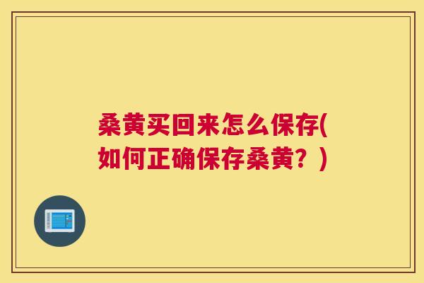 桑黄买回来怎么保存(如何正确保存桑黄?) 桑黄买回来怎么保存(如何正确保存桑黄?)