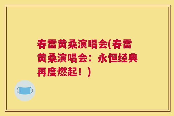 春雷黄桑演唱会(春雷黄桑演唱会:永恒经典再度燃起!) 春雷黄桑演唱会(春雷黄桑演唱会:永恒经典再度燃起!)