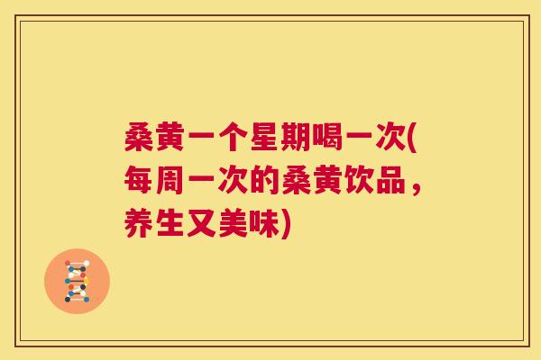 桑黄一个星期喝一次(每周一次的桑黄饮品,养生又美味) 桑黄一个星期喝一次(每周一次的桑黄饮品,养生又美味)