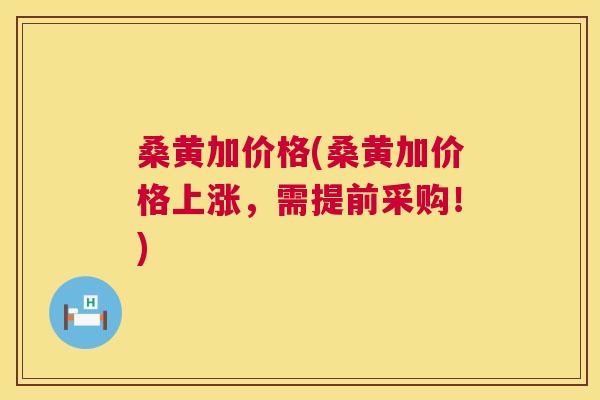 桑黄加价格(桑黄加价格上涨,需提前采购!) 桑黄加价格(桑黄加价格上涨,需提前采购!)