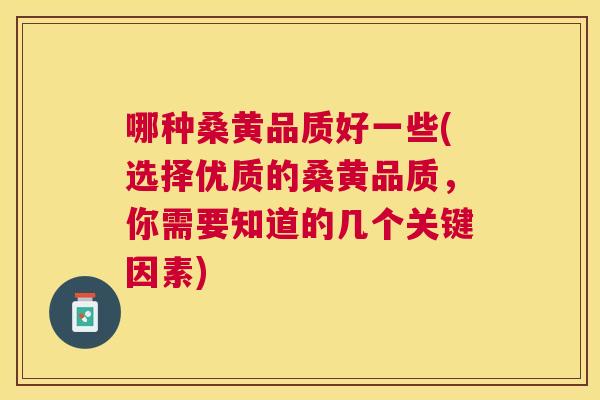 哪种桑黄品质好一些(选择优质的桑黄品质,你需要知道的几个关键因素) 哪种桑黄品质好一些(选择优质的桑黄品质,你需要知道的几个关键因素)
