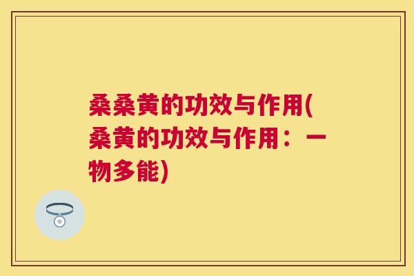 桑桑黄的功效与作用(桑黄的功效与作用:一物多能) 桑桑黄的功效与作用(桑黄的功效与作用:一物多能)
