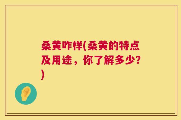 桑黄咋样(桑黄的特点及用途,你了解多少?) 桑黄咋样(桑黄的特点及用途,你了解多少?)