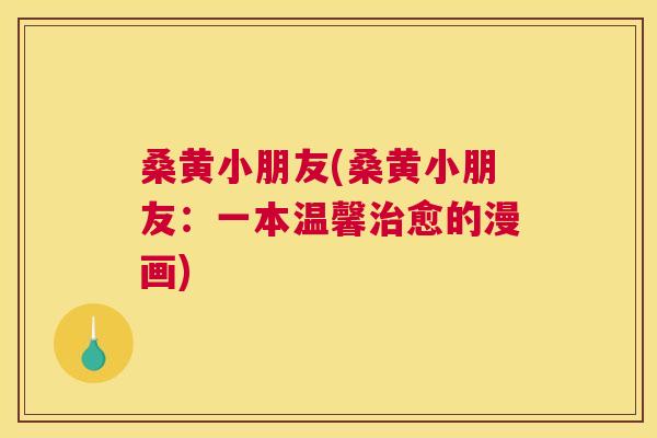 桑黄小朋友(桑黄小朋友:一本温馨愈的漫画) 桑黄小朋友(桑黄小朋友:一本温馨愈的漫画)