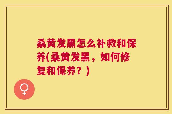 桑黄发黑怎么补救和保养(桑黄发黑,如何修复和保养?) 桑黄发黑怎么补救和保养(桑黄发黑,如何修复和保养?)