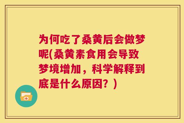 为何吃了桑黄后会做梦呢(桑黄素食用会导致梦境增加,科学解释到底是什么原因?) 为何吃了桑黄后会做梦呢(桑黄素食用会导致梦境增加,科学解释到底是什么原因?)