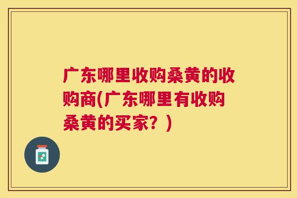 广东哪里收购桑黄的收购商(广东哪里有收购桑黄的买家?) 广东哪里收购桑黄的收购商(广东哪里有收购桑黄的买家?)