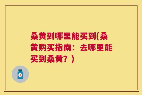 桑黄到哪里能买到(桑黄购买指南:去哪里能买到桑黄?) 桑黄到哪里能买到(桑黄购买指南:去哪里能买到桑黄?)