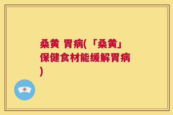 桑黄 胃(「桑黄」保健食材能缓解胃 ) 桑黄 胃(「桑黄」保健食材能缓解胃 )