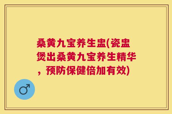 桑黄九宝养生盅(瓷盅煲出桑黄九宝养生精华,保健倍加有效) 桑黄九宝养生盅(瓷盅煲出桑黄九宝养生精华,保健倍加有效)