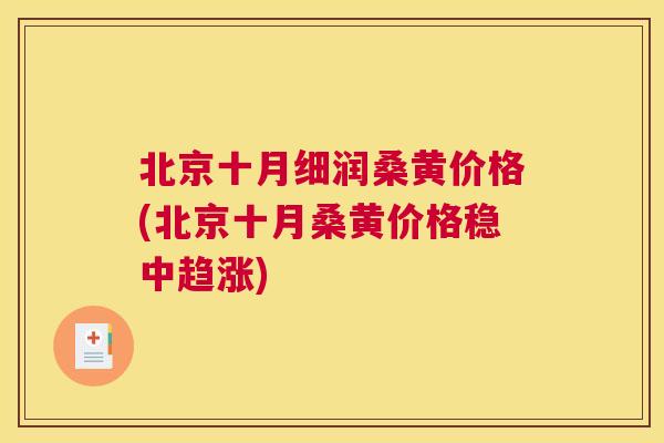 北京十月细润桑黄价格(北京十月桑黄价格稳中趋涨) 北京十月细润桑黄价格(北京十月桑黄价格稳中趋涨)