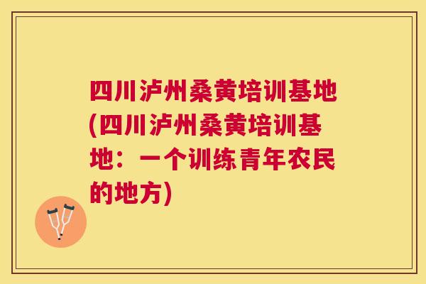 四川泸州桑黄培训基地(四川泸州桑黄培训基地:一个训练青年农民的地方) 四川泸州桑黄培训基地(四川泸州桑黄培训基地:一个训练青年农民的地方)