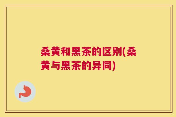 桑黄和黑茶的区别(桑黄与黑茶的异同) 桑黄和黑茶的区别(桑黄与黑茶的异同)