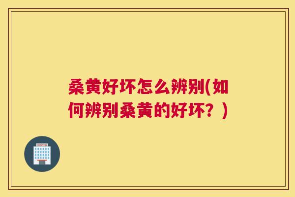 桑黄好坏怎么辨别(如何辨别桑黄的好坏?) 桑黄好坏怎么辨别(如何辨别桑黄的好坏?)