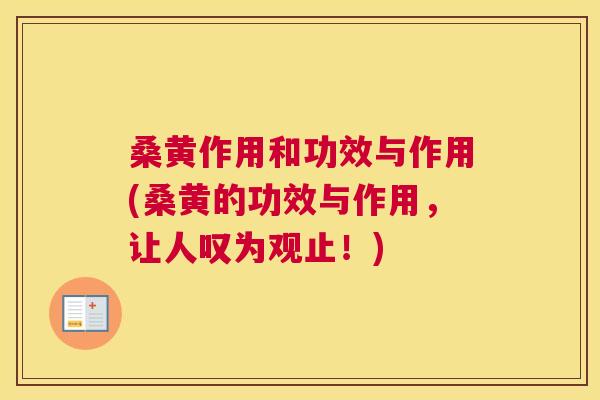 桑黄作用和功效与作用(桑黄的功效与作用,让人叹为观止!) 桑黄作用和功效与作用(桑黄的功效与作用,让人叹为观止!)