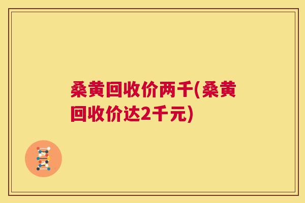 桑黄回收价两千(桑黄回收价达2千元) 桑黄回收价两千(桑黄回收价达2千元)