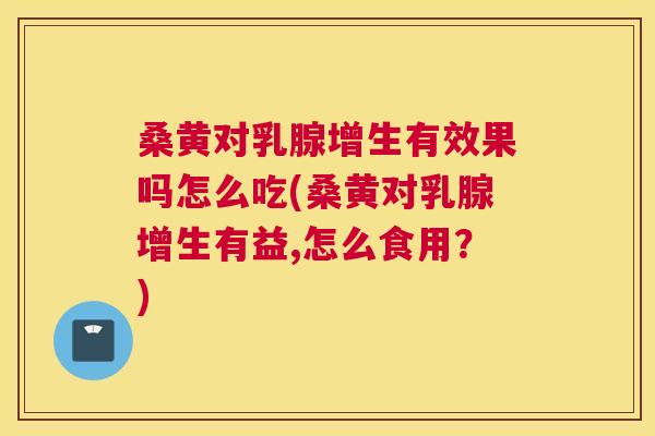 桑黄对乳腺增生有效果吗怎么吃(桑黄对乳腺增生有益,怎么食用?) 桑黄对乳腺增生有效果吗怎么吃(桑黄对乳腺增生有益,怎么食用?)