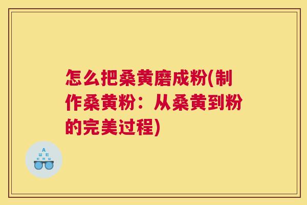 怎么把桑黄磨成粉(制作桑黄粉:从桑黄到粉的完美过程) 怎么把桑黄磨成粉(制作桑黄粉:从桑黄到粉的完美过程)