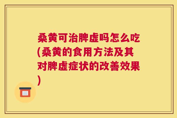 桑黄可脾虚吗怎么吃(桑黄的食用方法及其对脾虚症状的改善效果) 桑黄可脾虚吗怎么吃(桑黄的食用方法及其对脾虚症状的改善效果)