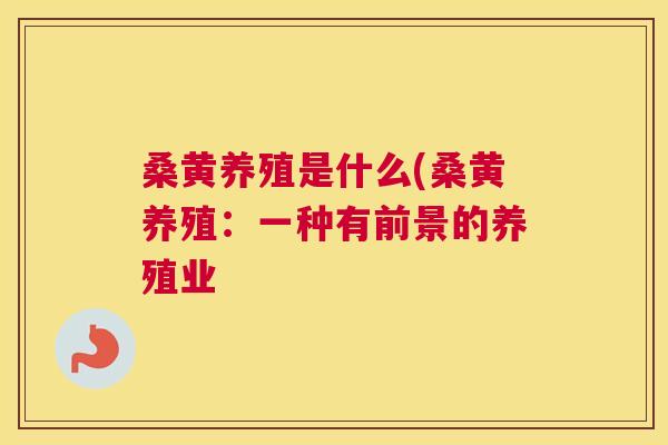 桑黄养殖是什么(桑黄养殖:一种有前景的养殖业 桑黄养殖是什么(桑黄养殖:一种有前景的养殖业