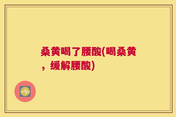 桑黄喝了腰酸(喝桑黄,缓解腰酸) 桑黄喝了腰酸(喝桑黄,缓解腰酸)