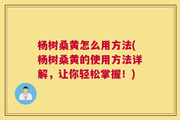 杨树桑黄怎么用方法(杨树桑黄的使用方法详解,让你轻松掌握!) 杨树桑黄怎么用方法(杨树桑黄的使用方法详解,让你轻松掌握!)