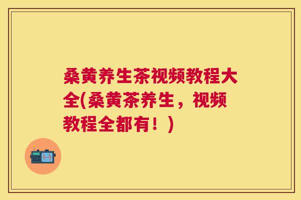 桑黄养生茶视频教程大全(桑黄茶养生,视频教程全都有!) 桑黄养生茶视频教程大全(桑黄茶养生,视频教程全都有!)