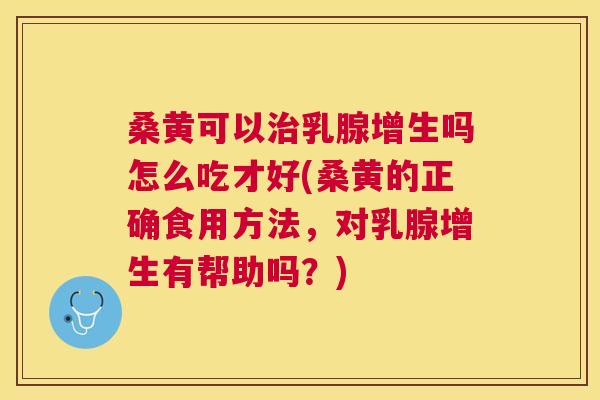 桑黄可以乳腺增生吗怎么吃才好(桑黄的正确食用方法,对乳腺增生有帮助吗?) 桑黄可以乳腺增生吗怎么吃才好(桑黄的正确食用方法,对乳腺增生有帮助吗?)