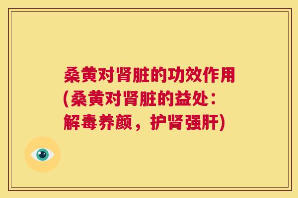 桑黄对脏的功效作用(桑黄对脏的益处：养颜，护强)