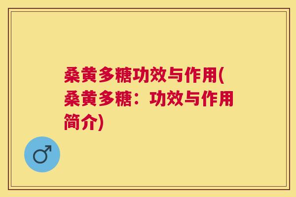 桑黄多糖功效与作用(桑黄多糖:功效与作用简介) 桑黄多糖功效与作用(桑黄多糖:功效与作用简介)