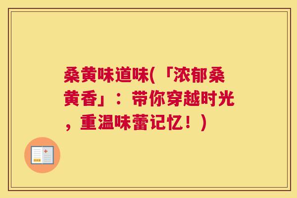 桑黄味道味(「浓郁桑黄香」:带你穿越时光,重温味蕾记忆!) 桑黄味道味(「浓郁桑黄香」:带你穿越时光,重温味蕾记忆!)