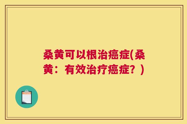 桑黄可以根症(桑黄:有效症?) 桑黄可以根症(桑黄:有效症?)