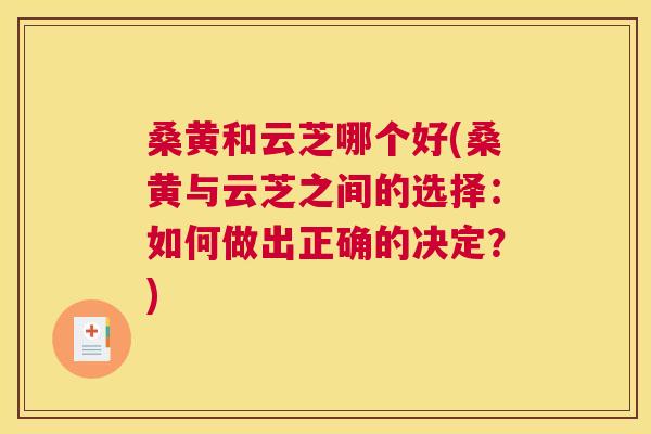 桑黄和云芝哪个好(桑黄与云芝之间的选择:如何做出正确的决定?) 桑黄和云芝哪个好(桑黄与云芝之间的选择:如何做出正确的决定?)
