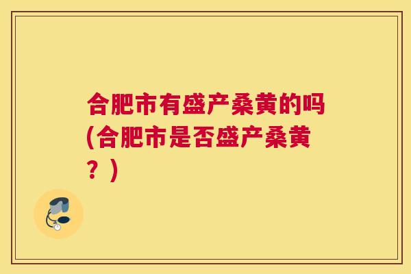 合肥市有盛产桑黄的吗(合肥市是否盛产桑黄?) 合肥市有盛产桑黄的吗(合肥市是否盛产桑黄?)