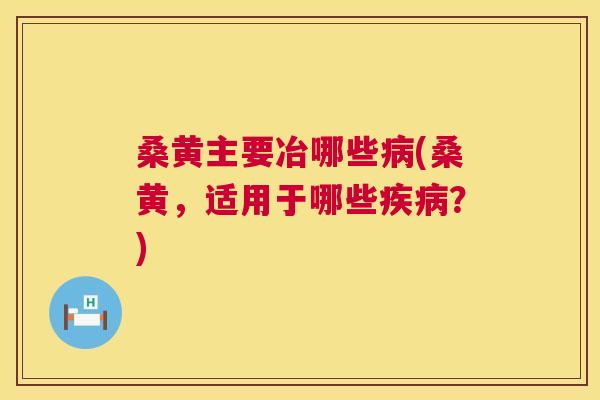 桑黄主要冶哪些(桑黄,适用于哪些?) 桑黄主要冶哪些(桑黄,适用于哪些?)