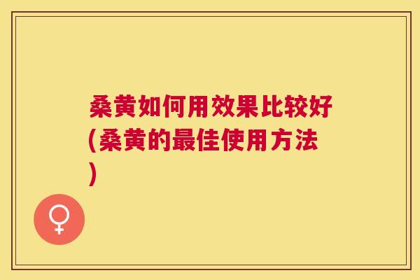 桑黄如何用效果比较好(桑黄的佳使用方法) 桑黄如何用效果比较好(桑黄的佳使用方法)